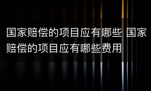 国家赔偿的项目应有哪些 国家赔偿的项目应有哪些费用