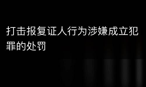 打击报复证人行为涉嫌成立犯罪的处罚