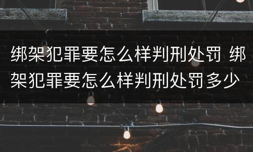 绑架犯罪要怎么样判刑处罚 绑架犯罪要怎么样判刑处罚多少钱