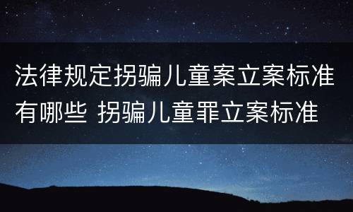 法律规定拐骗儿童案立案标准有哪些 拐骗儿童罪立案标准