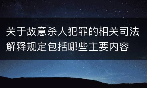 关于故意杀人犯罪的相关司法解释规定包括哪些主要内容