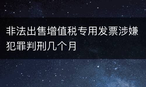 非法出售增值税专用发票涉嫌犯罪判刑几个月