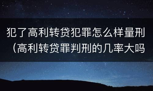 犯了高利转贷犯罪怎么样量刑（高利转贷罪判刑的几率大吗）