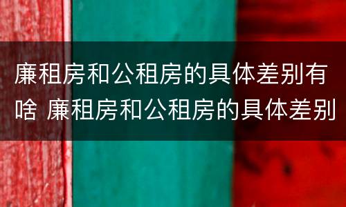 廉租房和公租房的具体差别有啥 廉租房和公租房的具体差别有啥影响