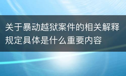 关于暴动越狱案件的相关解释规定具体是什么重要内容