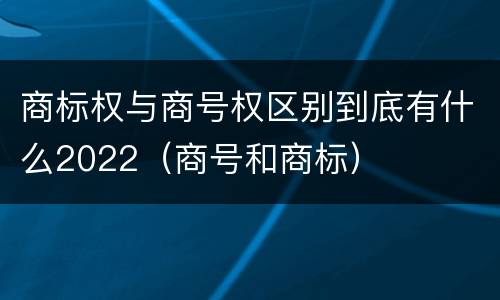 商标权与商号权区别到底有什么2022（商号和商标）