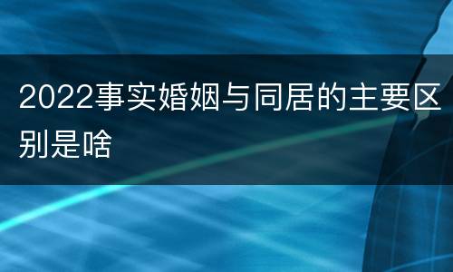 2022事实婚姻与同居的主要区别是啥