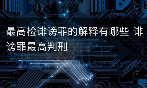 最高检诽谤罪的解释有哪些 诽谤罪最高判刑