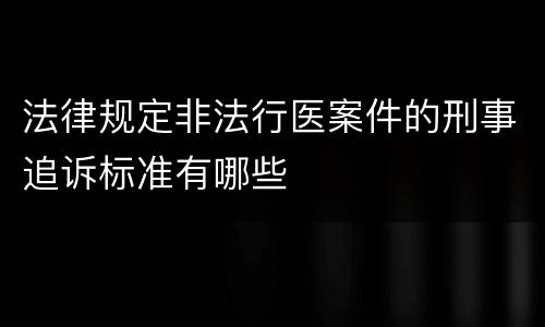 法律规定非法行医案件的刑事追诉标准有哪些