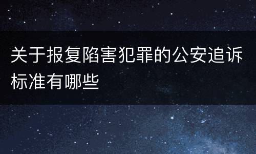 关于报复陷害犯罪的公安追诉标准有哪些