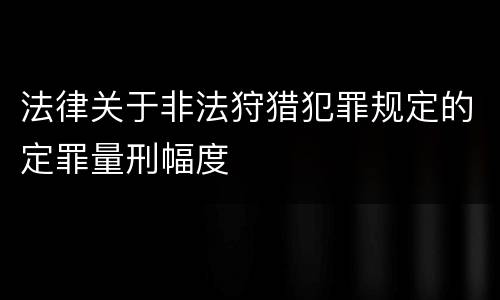 法律关于非法狩猎犯罪规定的定罪量刑幅度