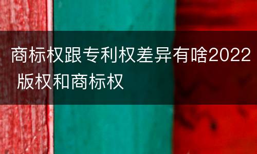 商标权跟专利权差异有啥2022 版权和商标权