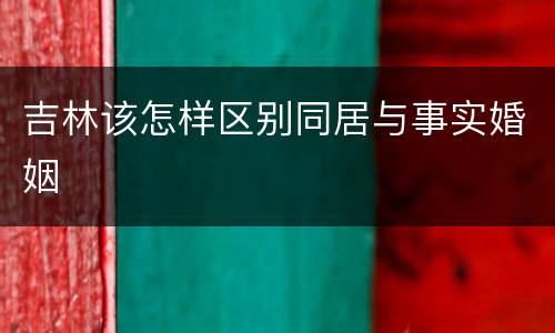 吉林该怎样区别同居与事实婚姻