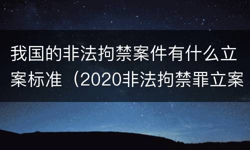 我国的非法拘禁案件有什么立案标准（2020非法拘禁罪立案标准）