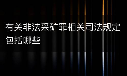 有关非法采矿罪相关司法规定包括哪些