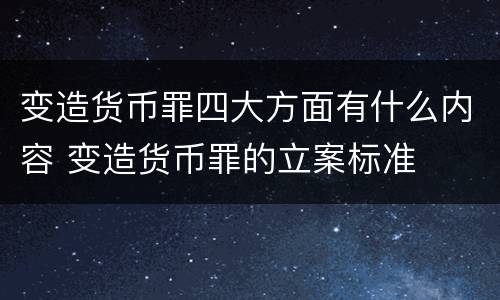 变造货币罪四大方面有什么内容 变造货币罪的立案标准