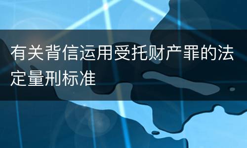 有关背信运用受托财产罪的法定量刑标准