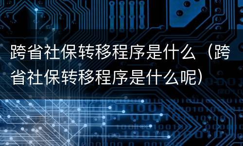 跨省社保转移程序是什么（跨省社保转移程序是什么呢）