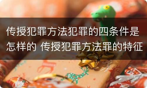 传授犯罪方法犯罪的四条件是怎样的 传授犯罪方法罪的特征是什么