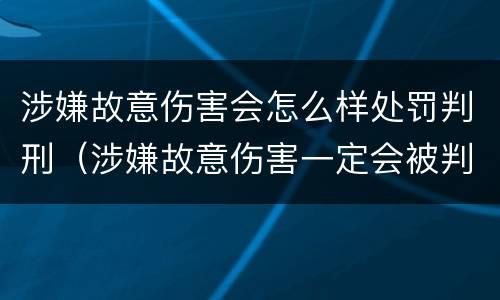 涉嫌故意伤害会怎么样处罚判刑（涉嫌故意伤害一定会被判刑吗）