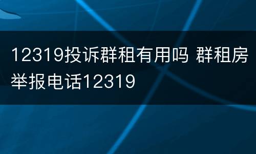 12319投诉群租有用吗 群租房举报电话12319