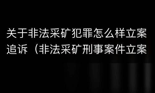 关于非法采矿犯罪怎么样立案追诉（非法采矿刑事案件立案标准）