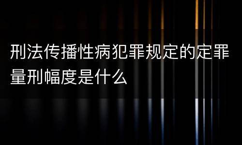 刑法传播性病犯罪规定的定罪量刑幅度是什么