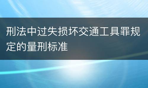 刑法中过失损坏交通工具罪规定的量刑标准