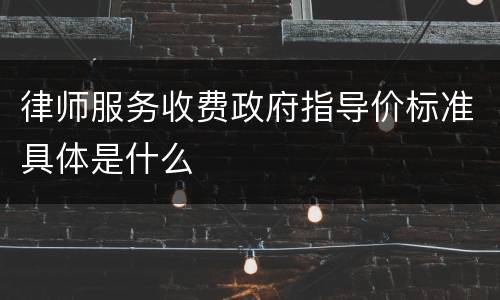 律师服务收费政府指导价标准具体是什么