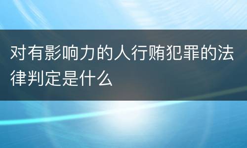 对有影响力的人行贿犯罪的法律判定是什么