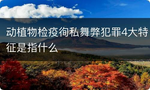 动植物检疫徇私舞弊犯罪4大特征是指什么