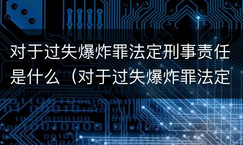 对于过失爆炸罪法定刑事责任是什么（对于过失爆炸罪法定刑事责任是什么意思）