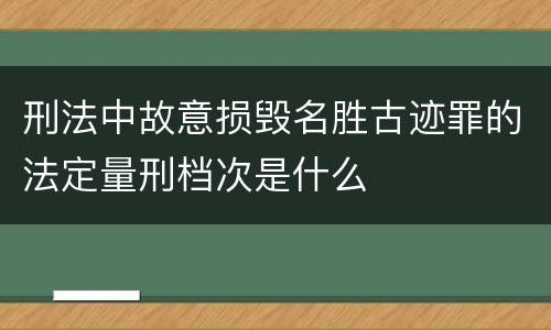 刑法中故意损毁名胜古迹罪的法定量刑档次是什么