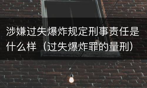 涉嫌过失爆炸规定刑事责任是什么样（过失爆炸罪的量刑）