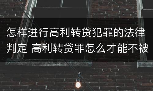 怎样进行高利转贷犯罪的法律判定 高利转贷罪怎么才能不被追究