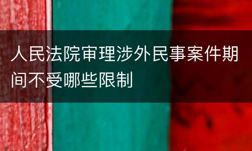 人民法院审理涉外民事案件期间不受哪些限制