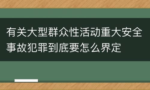 有关大型群众性活动重大安全事故犯罪到底要怎么界定