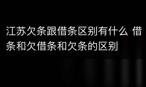 江苏欠条跟借条区别有什么 借条和欠借条和欠条的区别