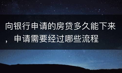 向银行申请的房贷多久能下来，申请需要经过哪些流程