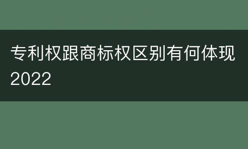 专利权跟商标权区别有何体现2022