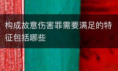 构成故意伤害罪需要满足的特征包括哪些