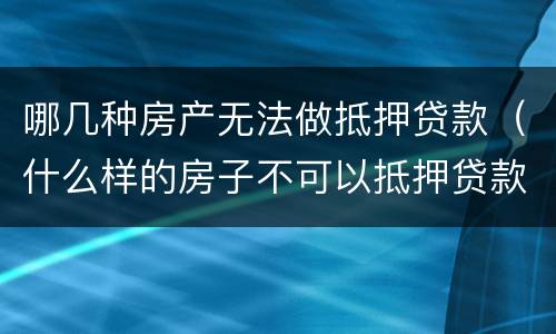 哪几种房产无法做抵押贷款（什么样的房子不可以抵押贷款）