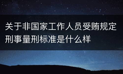 关于非国家工作人员受贿规定刑事量刑标准是什么样