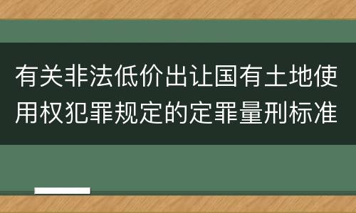 有关非法低价出让国有土地使用权犯罪规定的定罪量刑标准是多少