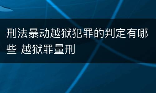 刑法暴动越狱犯罪的判定有哪些 越狱罪量刑