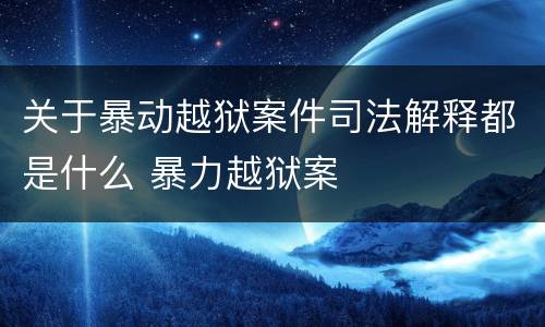 关于暴动越狱案件司法解释都是什么 暴力越狱案