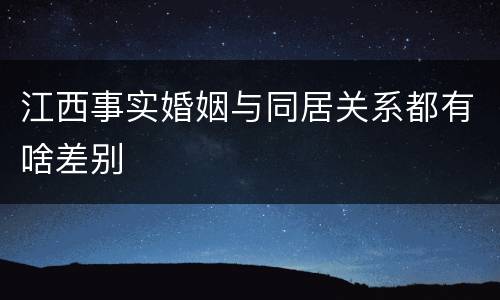 江西事实婚姻与同居关系都有啥差别