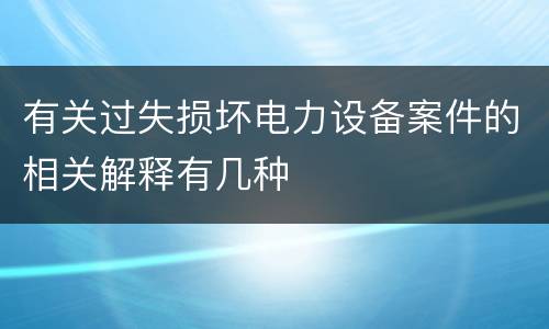 有关过失损坏电力设备案件的相关解释有几种