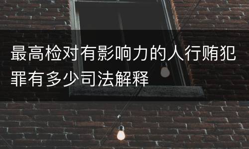 最高检对有影响力的人行贿犯罪有多少司法解释