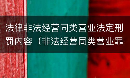 法律非法经营同类营业法定刑罚内容（非法经营同类营业罪的概念与构成特征）